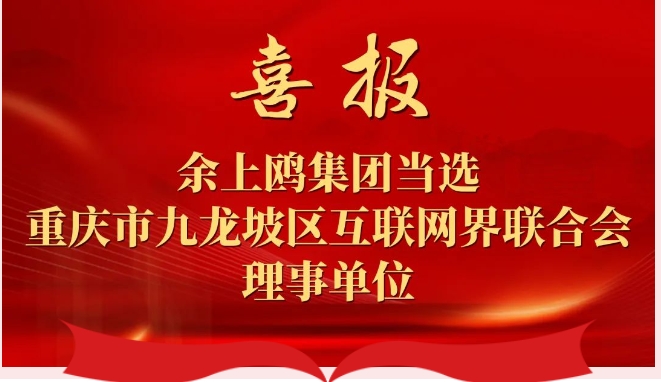 喜报|余上鸥集团当选重庆市九龙坡区互联网界联合会理事单位