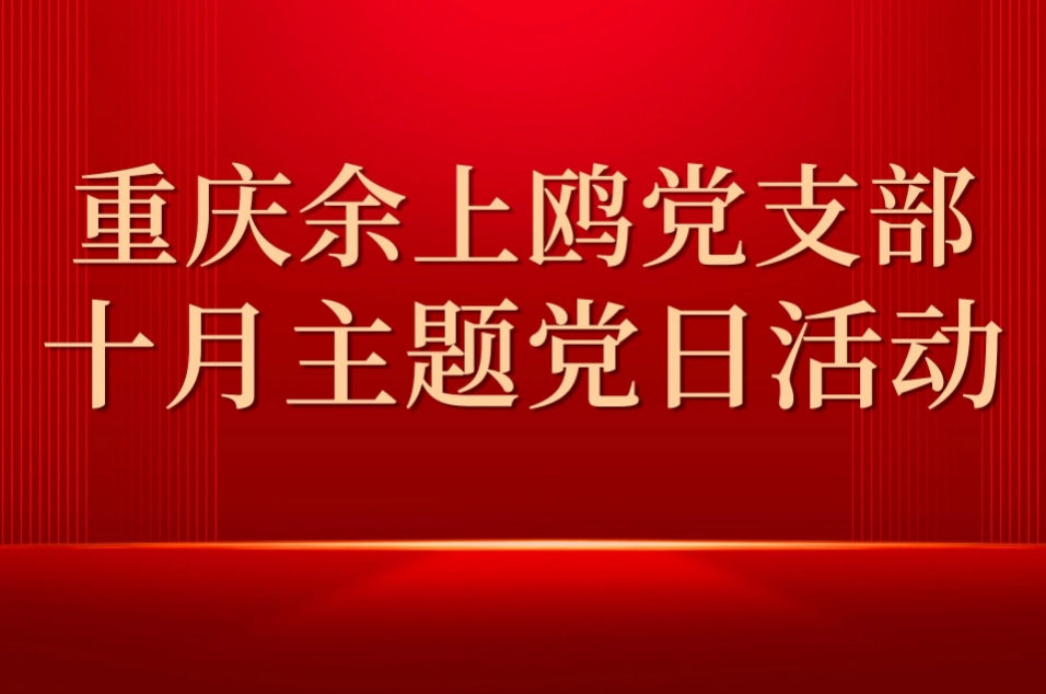 重庆余上鸥党支部开展10月主题党日活动