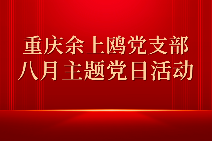 重庆余上鸥党支部开展8月主题党日活动